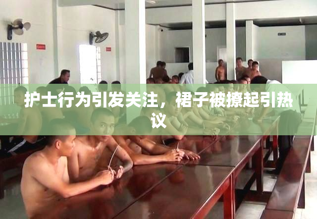 护士行为引发关注，裙子被撩起引热议