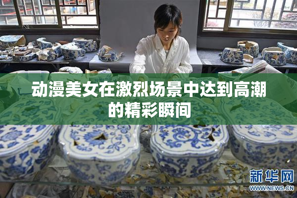 动漫美女在激烈场景中达到高潮的精彩瞬间