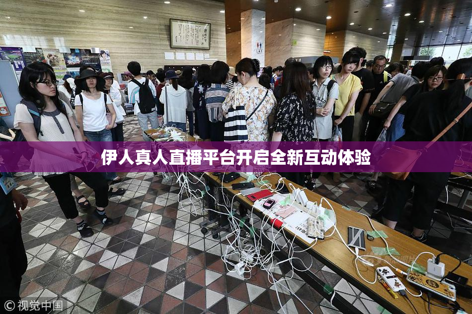 伊人真人直播平台开启全新互动体验