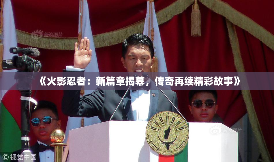 《火影忍者：新篇章揭幕，传奇再续精彩故事》