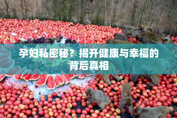 孕妇私密秘？揭开健康与幸福的背后真相