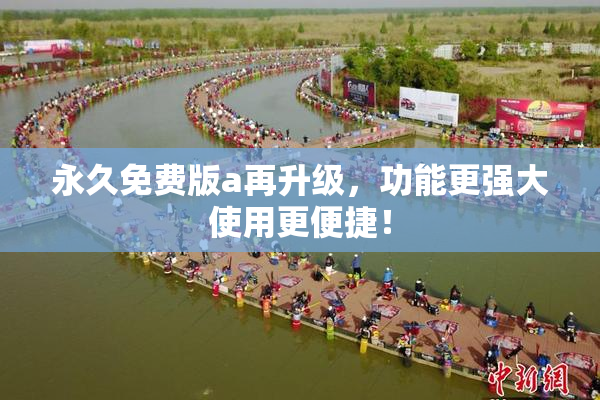 永久免费版a再升级，功能更强大使用更便捷！