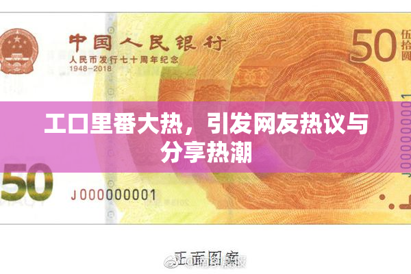 工口里番大热，引发网友热议与分享热潮