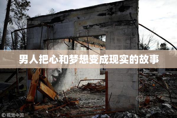 男人把心和梦想变成现实的故事