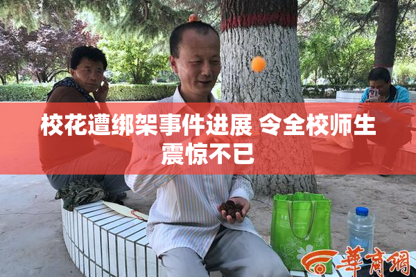校花遭绑架事件进展 令全校师生震惊不已