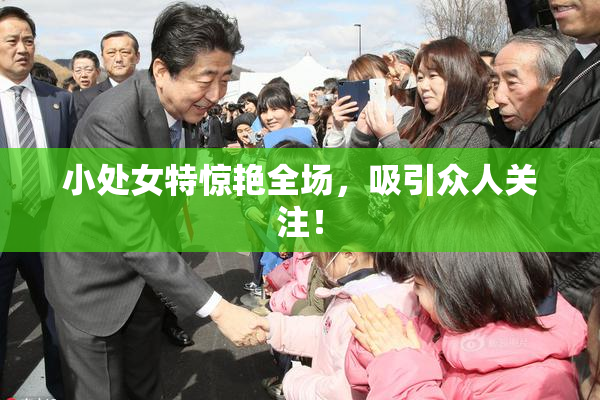 小处女特惊艳全场，吸引众人关注！