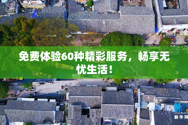 免费体验60种精彩服务，畅享无忧生活！