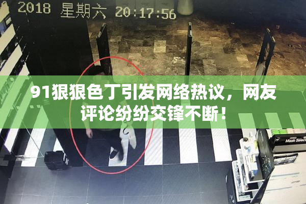 91狠狠色丁引发网络热议，网友评论纷纷交锋不断！