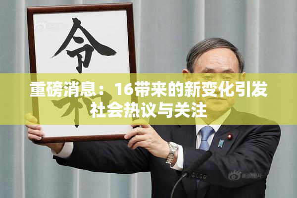重磅消息：16带来的新变化引发社会热议与关注