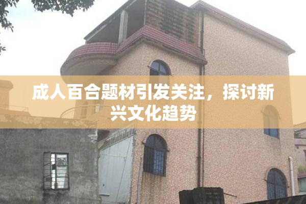成人百合题材引发关注，探讨新兴文化趋势