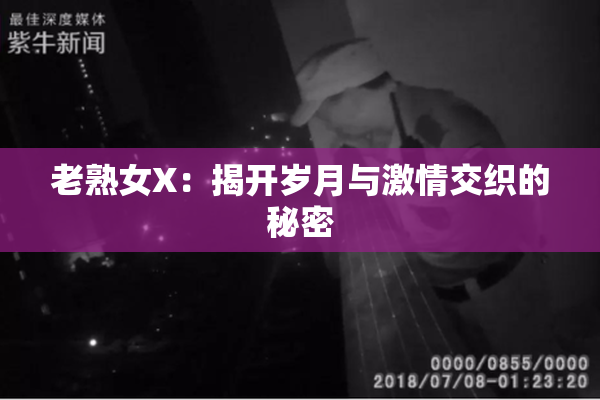 老熟女X：揭开岁月与激情交织的秘密