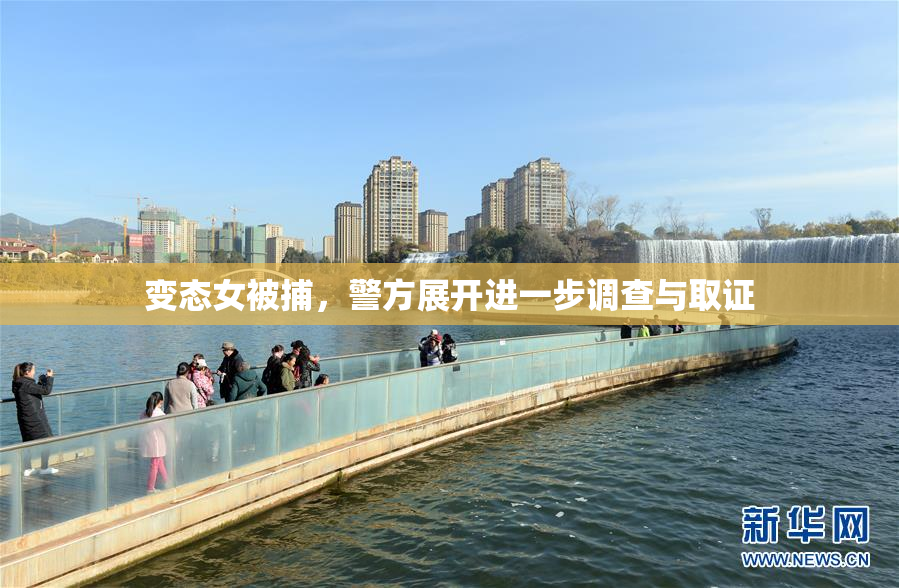 变态女被捕，警方展开进一步调查与取证