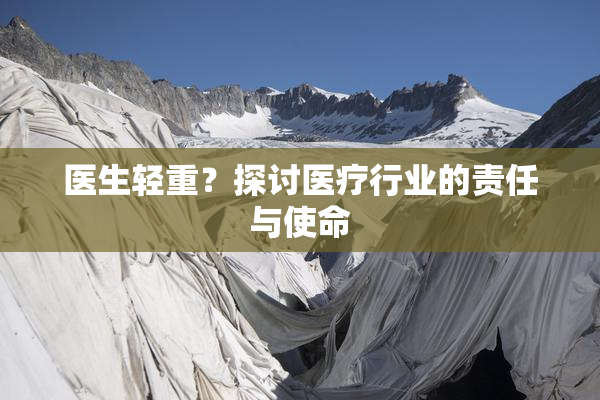 医生轻重？探讨医疗行业的责任与使命