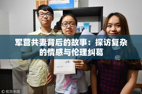 军营共妻背后的故事：探访复杂的情感与伦理纠葛