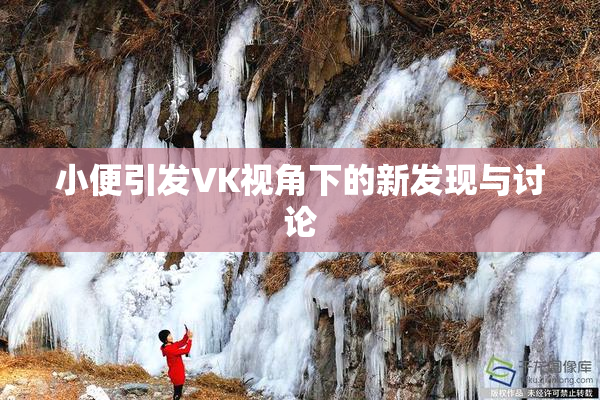 小便引发VK视角下的新发现与讨论