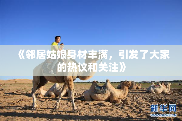 《邻居姑娘身材丰满，引发了大家的热议和关注》