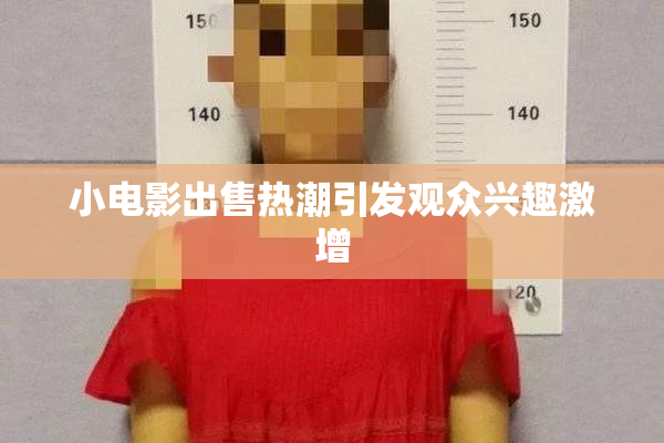 小电影出售热潮引发观众兴趣激增