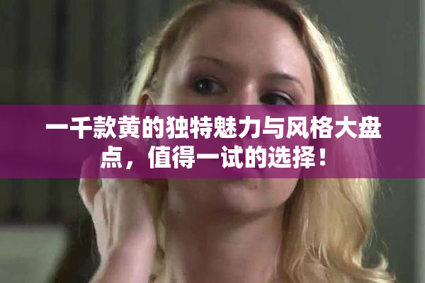 一千款黄的独特魅力与风格大盘点，值得一试的选择！