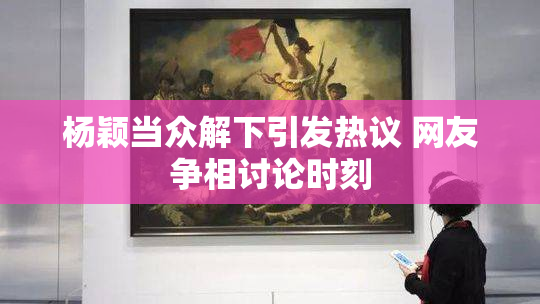杨颖当众解下引发热议 网友争相讨论时刻