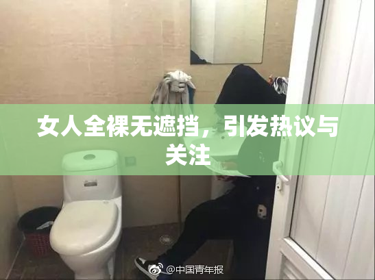 女人全裸无遮挡，引发热议与关注