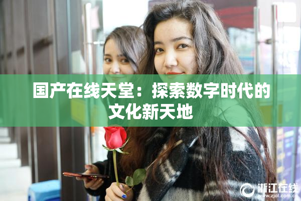 国产在线天堂：探索数字时代的文化新天地