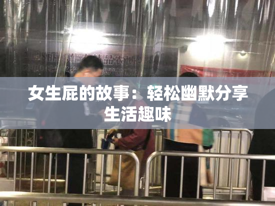 女生屁的故事：轻松幽默分享生活趣味