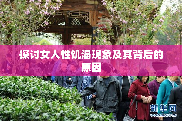 探讨女人性饥渴现象及其背后的原因