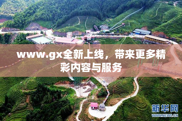 www.gx全新上线，带来更多精彩内容与服务