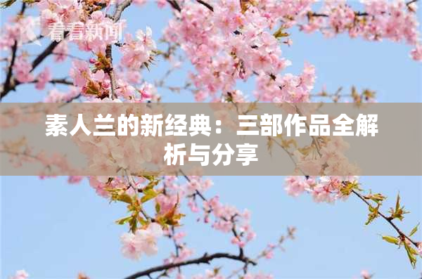 素人兰的新经典：三部作品全解析与分享