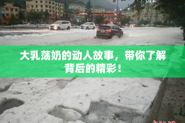 大乳荡奶的动人故事，带你了解背后的精彩！