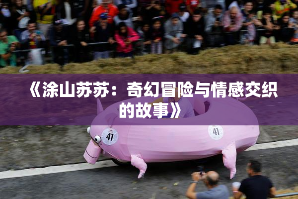 《涂山苏苏：奇幻冒险与情感交织的故事》