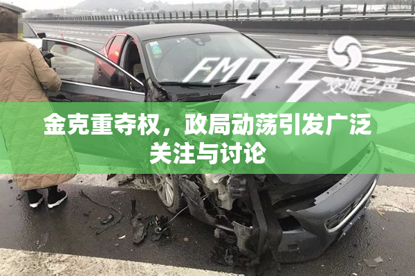 金克重夺权，政局动荡引发广泛关注与讨论