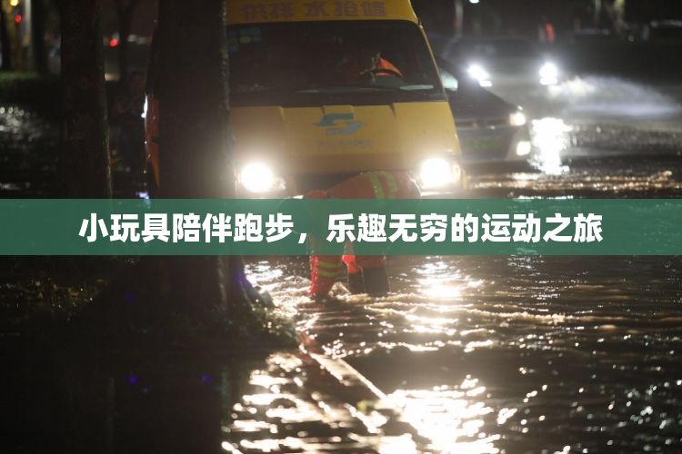 小玩具陪伴跑步，乐趣无穷的运动之旅