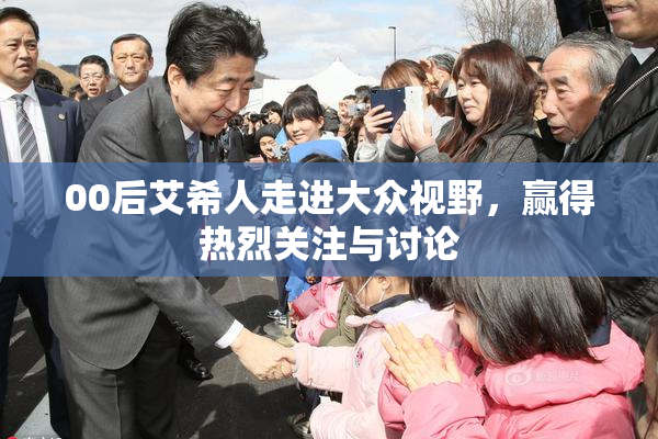 00后艾希人走进大众视野，赢得热烈关注与讨论