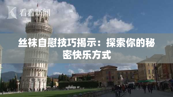丝袜自慰技巧揭示：探索你的秘密快乐方式