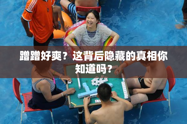 蹭蹭好爽？这背后隐藏的真相你知道吗？