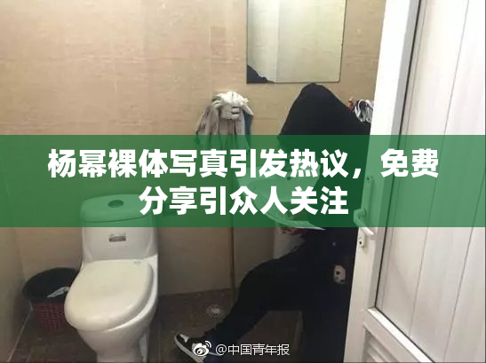 杨幂裸体写真引发热议，免费分享引众人关注