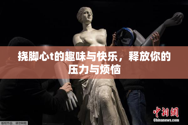 挠脚心t的趣味与快乐，释放你的压力与烦恼