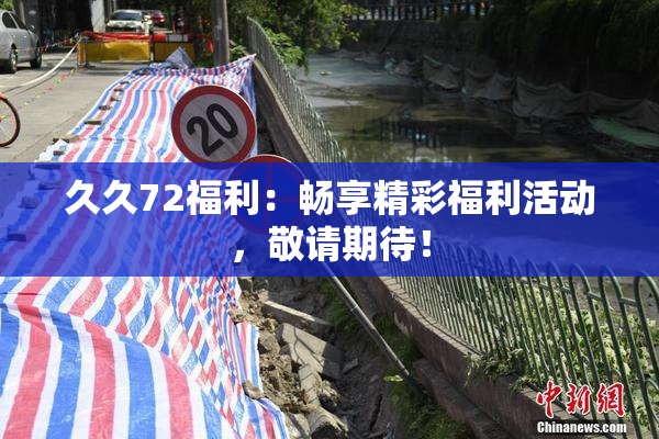 久久72福利：畅享精彩福利活动，敬请期待！
