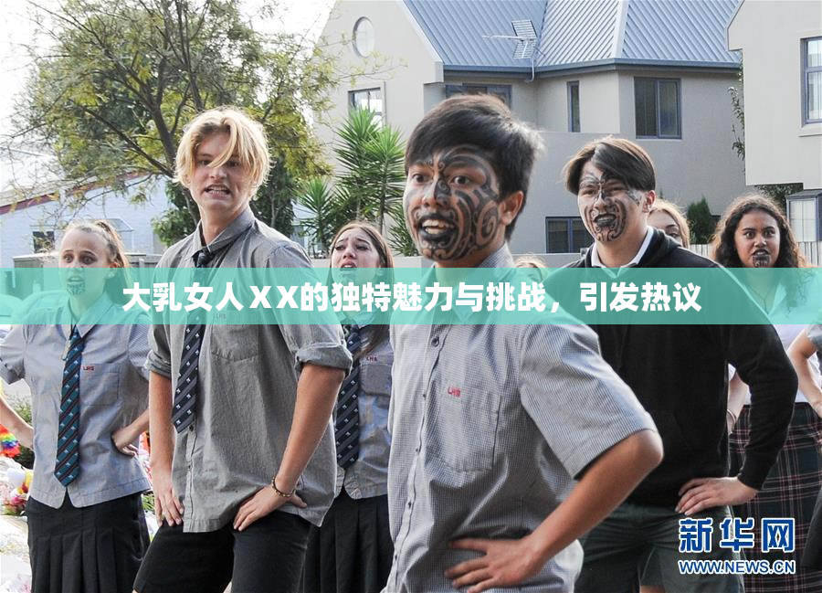 大乳女人ⅩX的独特魅力与挑战，引发热议