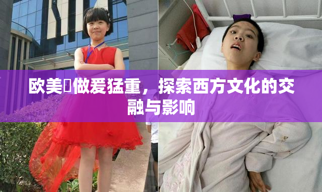 欧美巜做爰猛重，探索西方文化的交融与影响