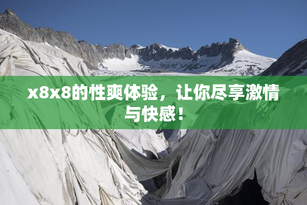 x8x8的性爽体验，让你尽享激情与快感！