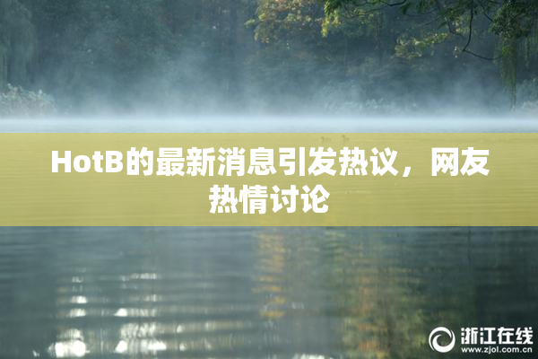 HotB的最新消息引发热议，网友热情讨论