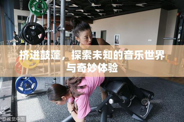 挤进鼓蓬，探索未知的音乐世界与奇妙体验