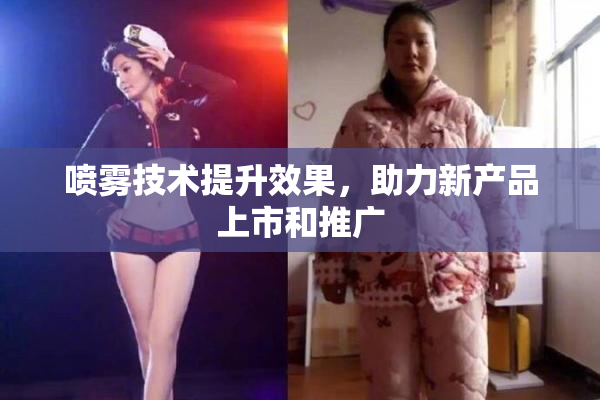 喷雾技术提升效果，助力新产品上市和推广