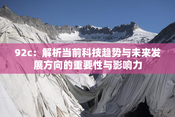 92c：解析当前科技趋势与未来发展方向的重要性与影响力