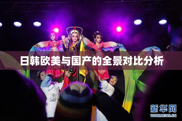 日韩欧美与国产的全景对比分析