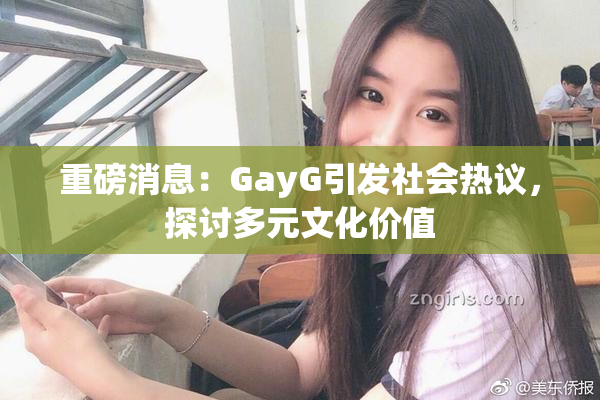重磅消息：GayG引发社会热议，探讨多元文化价值