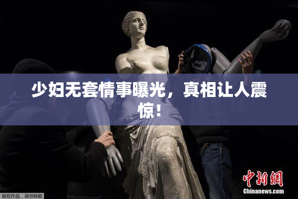 少妇无套情事曝光，真相让人震惊！