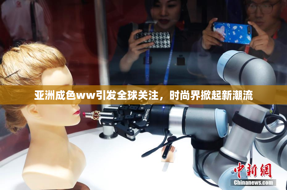亚洲成色ww引发全球关注，时尚界掀起新潮流